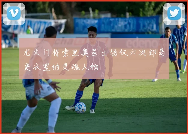 尤文门将索里奥虽出场仅六次却是更衣室的灵魂人物