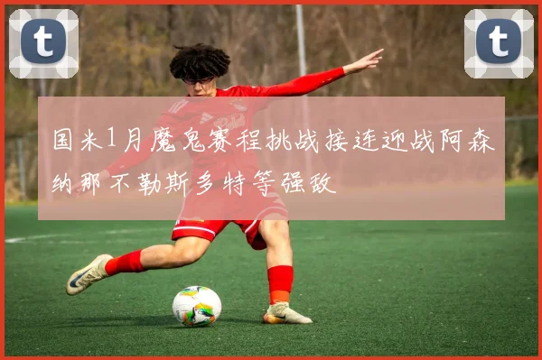 国米1月魔鬼赛程挑战接连迎战阿森纳那不勒斯多特等强敌