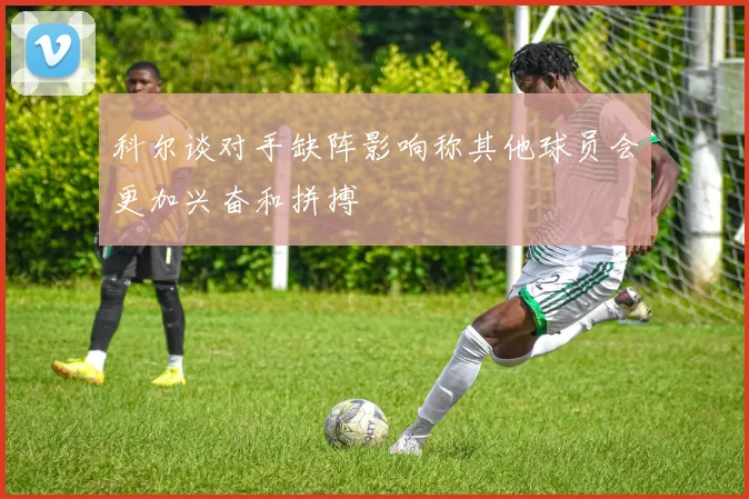 科尔谈对手缺阵影响称其他球员会更加兴奋和拼搏