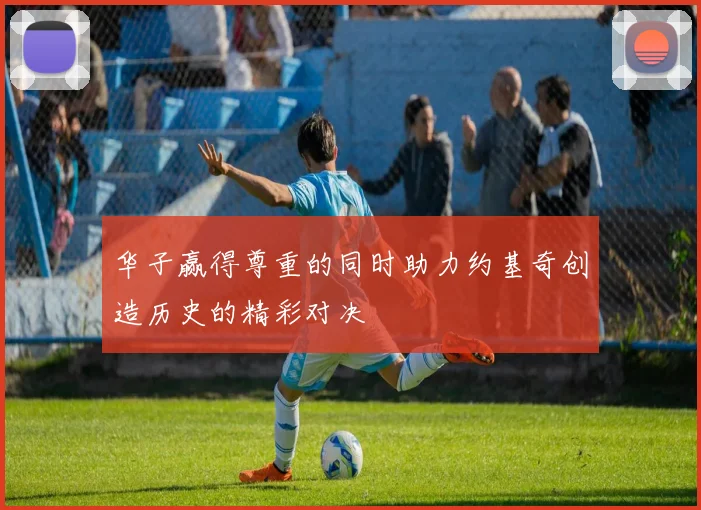 华子赢得尊重的同时助力约基奇创造历史的精彩对决