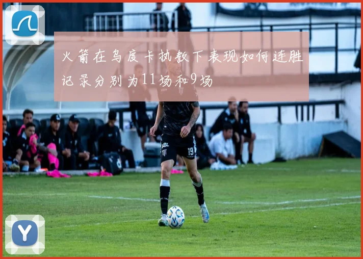火箭在乌度卡执教下表现如何连胜记录分别为11场和9场
