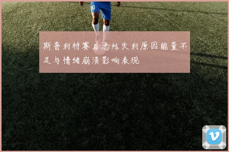 斯普利特赛后总结失利原因能量不足与情绪崩溃影响表现