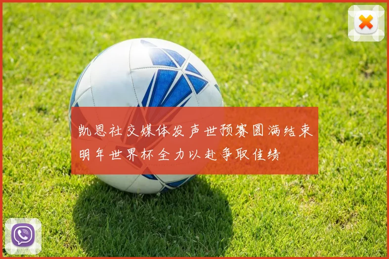 凯恩社交媒体发声世预赛圆满结束明年世界杯全力以赴争取佳绩