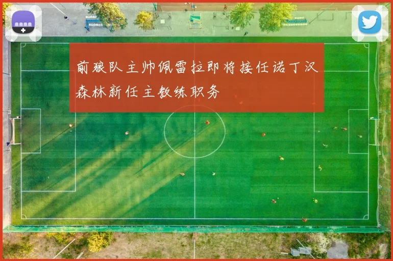 前狼队主帅佩雷拉即将接任诺丁汉森林新任主教练职务