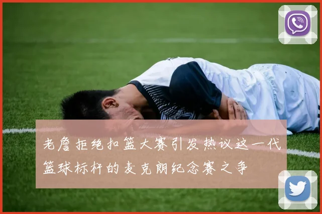 老詹拒绝扣篮大赛引发热议这一代篮球标杆的麦克朗纪念赛之争