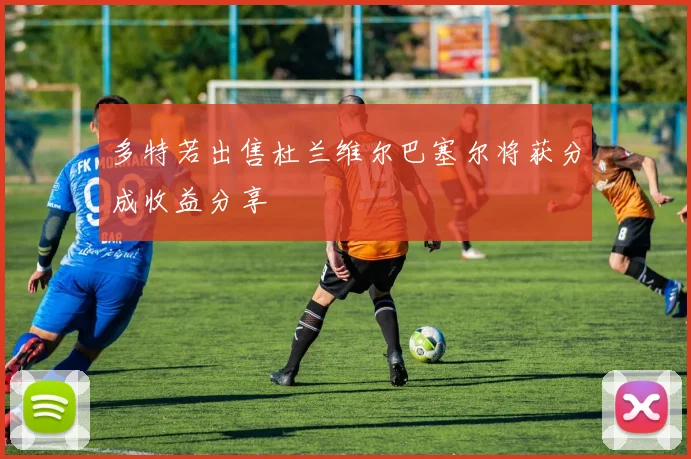 多特若出售杜兰维尔巴塞尔将获分成收益分享