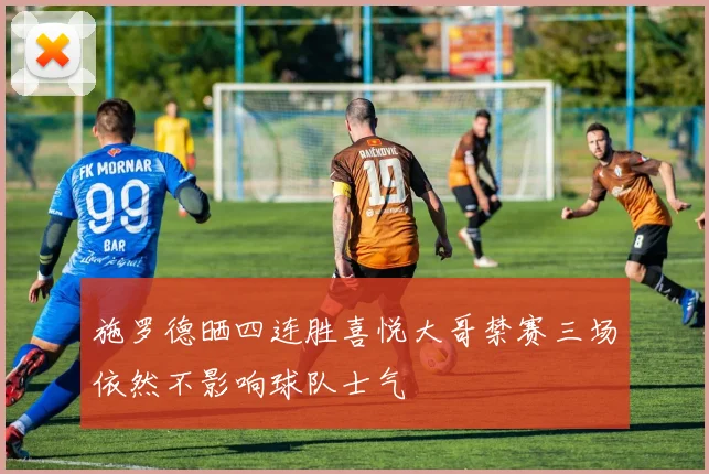 施罗德晒四连胜喜悦大哥禁赛三场依然不影响球队士气