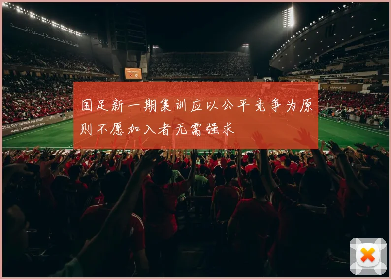 国足新一期集训应以公平竞争为原则不愿加入者无需强求