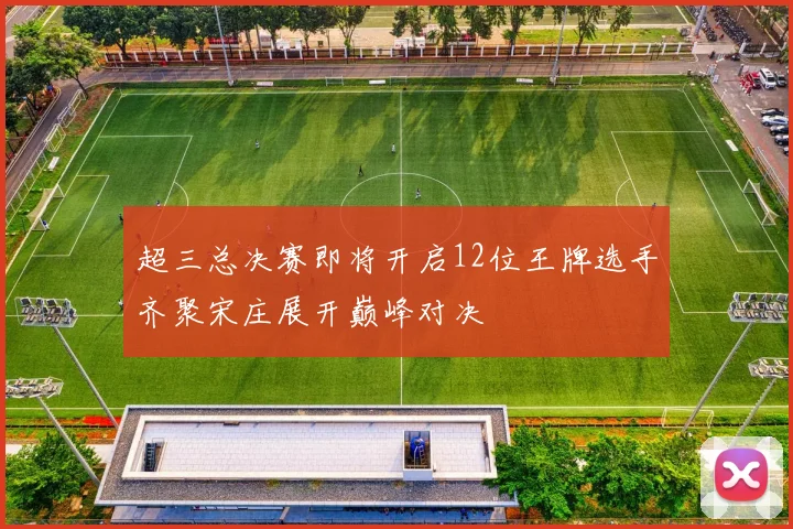 超三总决赛即将开启12位王牌选手齐聚宋庄展开巅峰对决