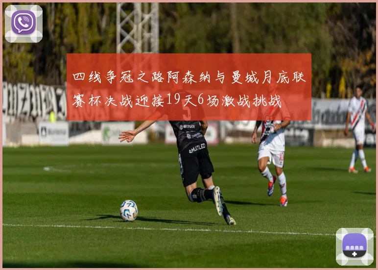 四线争冠之路阿森纳与曼城月底联赛杯决战迎接19天6场激战挑战