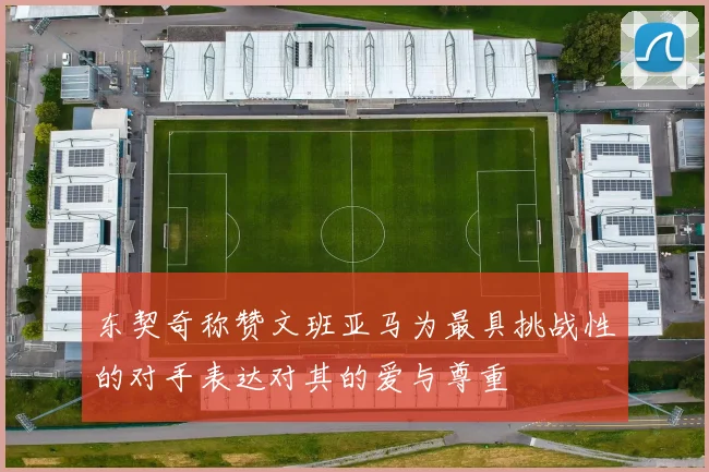 东契奇称赞文班亚马为最具挑战性的对手表达对其的爱与尊重